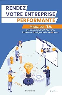 RENDEZ VOTRE ENTREPRISE PERFORMANTE - Misez sur l’I.A.: Avec une démarche innovante fondée sur l’Intelligence de vos Acteurs.