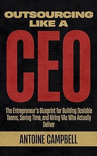 Outsourcing Like a CEO: The Entrepreneur’s Blueprint for Building Scalable Teams, Saving Time, and Hiring VAs Who Actually Deliver (English Edition)