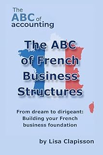 The ABC of French Business Structures: From Dream to Dirigeant: Building your French Business Foundation